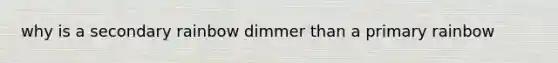 why is a secondary rainbow dimmer than a primary rainbow