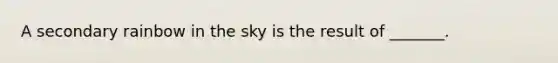 A secondary rainbow in the sky is the result of _______.