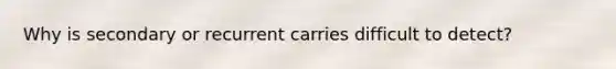 Why is secondary or recurrent carries difficult to detect?