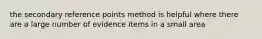 the secondary reference points method is helpful where there are a large number of evidence items in a small area