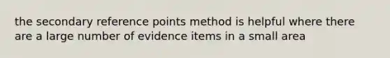 the secondary reference points method is helpful where there are a large number of evidence items in a small area