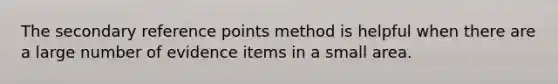 The secondary reference points method is helpful when there are a large number of evidence items in a small area.