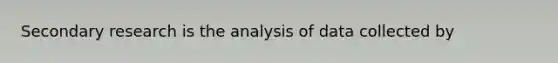 Secondary research is the analysis of data collected by