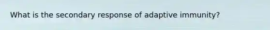 What is the secondary response of adaptive immunity?