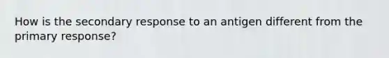 How is the secondary response to an antigen different from the primary response?