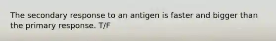 The secondary response to an antigen is faster and bigger than the primary response. T/F