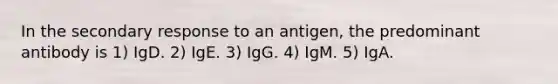 In the secondary response to an antigen, the predominant antibody is 1) IgD. 2) IgE. 3) IgG. 4) IgM. 5) IgA.