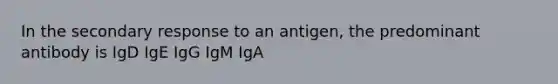 In the secondary response to an antigen, the predominant antibody is IgD IgE IgG IgM IgA