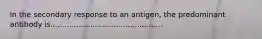 In the secondary response to an antigen, the predominant antibody is................................................