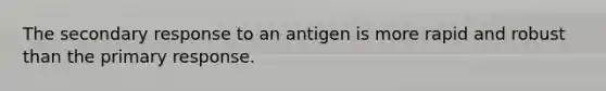 The secondary response to an antigen is more rapid and robust than the primary response.