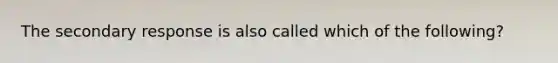 The secondary response is also called which of the following?