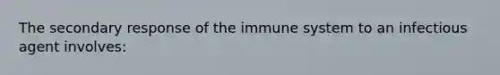 The secondary response of the immune system to an infectious agent involves: