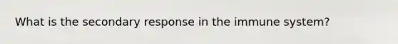 What is the secondary response in the immune system?