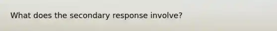 What does the secondary response involve?