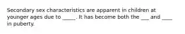 Secondary sex characteristics are apparent in children at younger ages due to _____. It has become both the ___ and ____ in puberty.