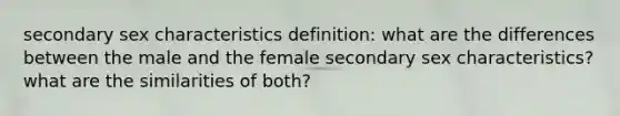 secondary sex characteristics definition: what are the differences between the male and the female secondary sex characteristics? what are the similarities of both?