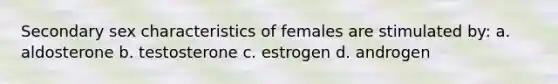 Secondary sex characteristics of females are stimulated by: a. aldosterone b. testosterone c. estrogen d. androgen