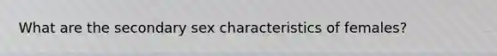 What are the secondary sex characteristics of females?