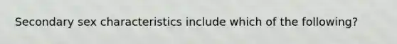 Secondary sex characteristics include which of the following?