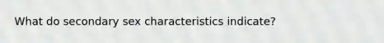 What do secondary sex characteristics indicate?