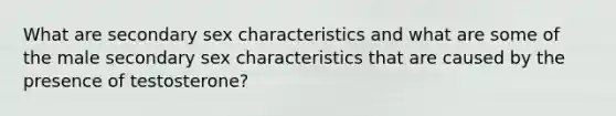 What are secondary sex characteristics and what are some of the male secondary sex characteristics that are caused by the presence of testosterone?