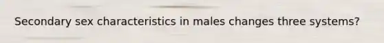 Secondary sex characteristics in males changes three systems?