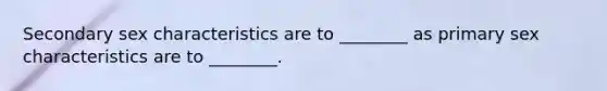 Secondary sex characteristics are to ________ as primary sex characteristics are to ________.