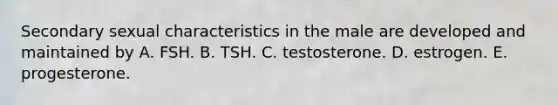 Secondary sexual characteristics in the male are developed and maintained by A. FSH. B. TSH. C. testosterone. D. estrogen. E. progesterone.