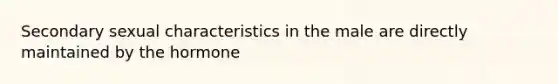 Secondary sexual characteristics in the male are directly maintained by the hormone