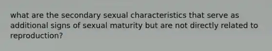 what are the secondary sexual characteristics that serve as additional signs of sexual maturity but are not directly related to reproduction?