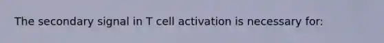 The secondary signal in T cell activation is necessary for: