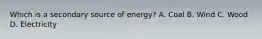 Which is a secondary source of energy? A. Coal B. Wind C. Wood D. Electricity