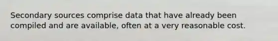 Secondary sources comprise data that have already been compiled and are available, often at a very reasonable cost.