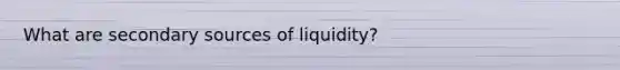 What are secondary sources of liquidity?