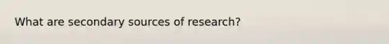 What are <a href='https://www.questionai.com/knowledge/kTZaIKKCeU-secondary-source' class='anchor-knowledge'>secondary source</a>s of research?