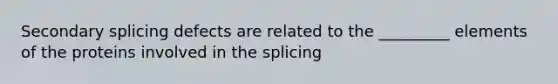 Secondary splicing defects are related to the _________ elements of the proteins involved in the splicing