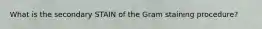 What is the secondary STAIN of the Gram staining procedure?