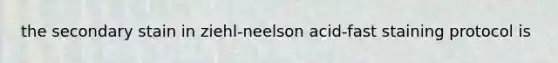 the secondary stain in ziehl-neelson acid-fast staining protocol is