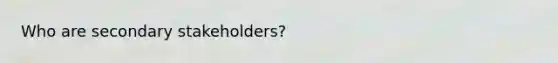 Who are secondary stakeholders?