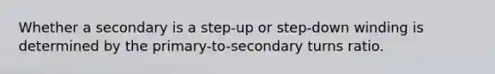 Whether a secondary is a step-up or step-down winding is determined by the primary-to-secondary turns ratio.