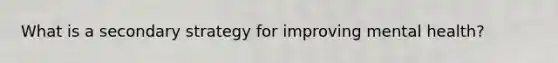 What is a secondary strategy for improving mental health?