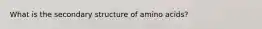 What is the secondary structure of amino acids?
