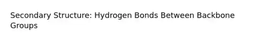 Secondary Structure: Hydrogen Bonds Between Backbone Groups