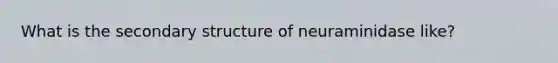 What is the secondary structure of neuraminidase like?