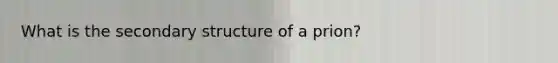 What is the secondary structure of a prion?