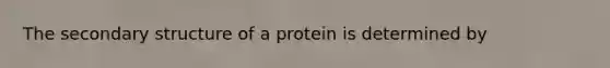 The secondary structure of a protein is determined by