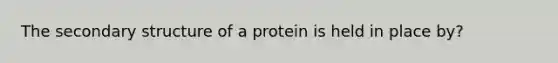 The secondary structure of a protein is held in place by?