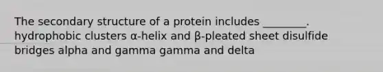 The secondary structure of a protein includes ________. hydrophobic clusters α-helix and β-pleated sheet disulfide bridges alpha and gamma gamma and delta