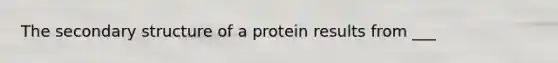 The secondary structure of a protein results from ___