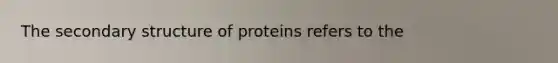 The secondary structure of proteins refers to the